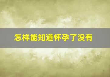 怎样能知道怀孕了没有