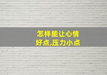 怎样能让心情好点,压力小点