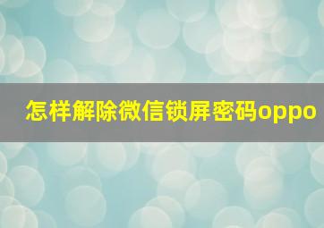 怎样解除微信锁屏密码oppo