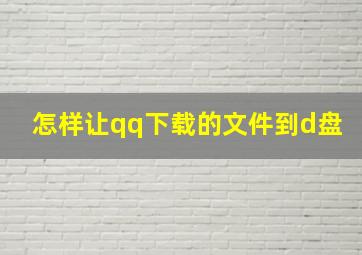 怎样让qq下载的文件到d盘