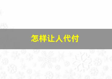 怎样让人代付