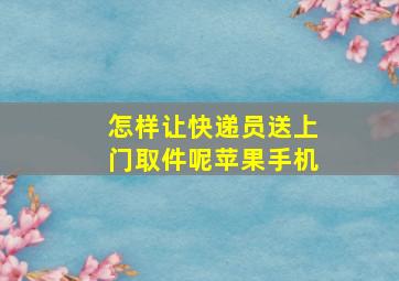 怎样让快递员送上门取件呢苹果手机