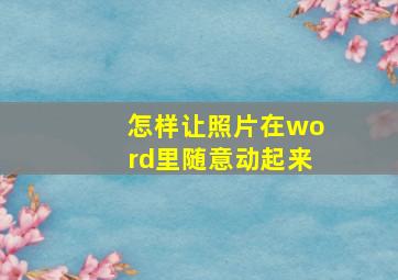 怎样让照片在word里随意动起来