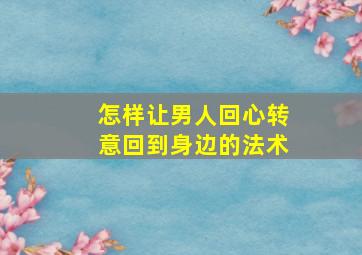 怎样让男人回心转意回到身边的法术