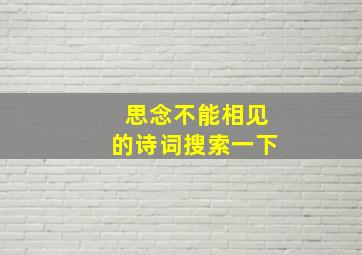 思念不能相见的诗词搜索一下