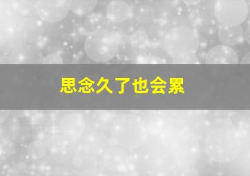 思念久了也会累