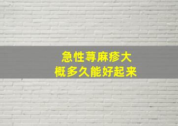 急性荨麻疹大概多久能好起来