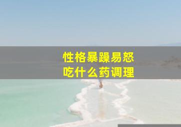 性格暴躁易怒吃什么药调理