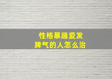 性格暴躁爱发脾气的人怎么治