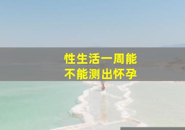 性生活一周能不能测出怀孕