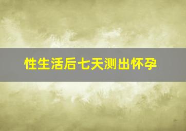 性生活后七天测出怀孕