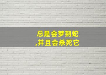 总是会梦到蛇,并且会杀死它