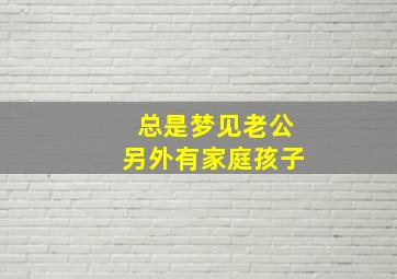 总是梦见老公另外有家庭孩子