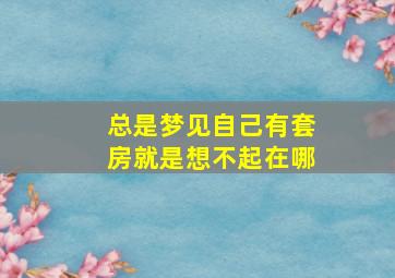 总是梦见自己有套房就是想不起在哪