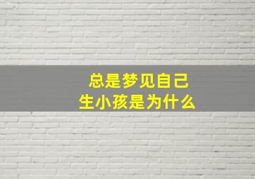 总是梦见自己生小孩是为什么