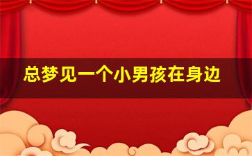 总梦见一个小男孩在身边