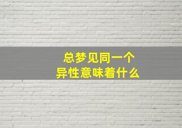 总梦见同一个异性意味着什么