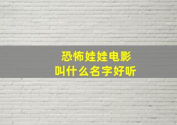 恐怖娃娃电影叫什么名字好听