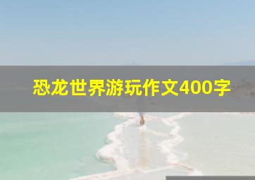 恐龙世界游玩作文400字