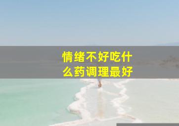 情绪不好吃什么药调理最好