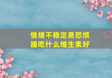 情绪不稳定易怒烦躁吃什么维生素好