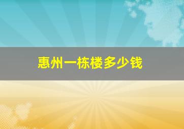 惠州一栋楼多少钱