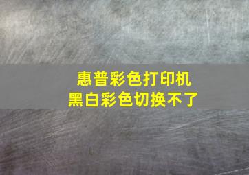 惠普彩色打印机黑白彩色切换不了