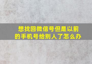 想找回微信号但是以前的手机号给别人了怎么办