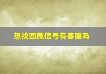 想找回微信号有客服吗