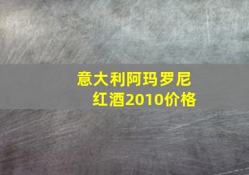 意大利阿玛罗尼红酒2010价格