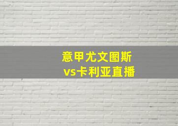 意甲尤文图斯vs卡利亚直播