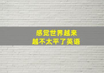 感觉世界越来越不太平了英语