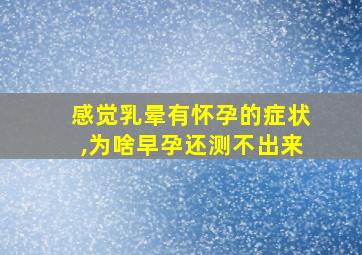 感觉乳晕有怀孕的症状,为啥早孕还测不出来