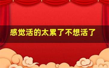 感觉活的太累了不想活了