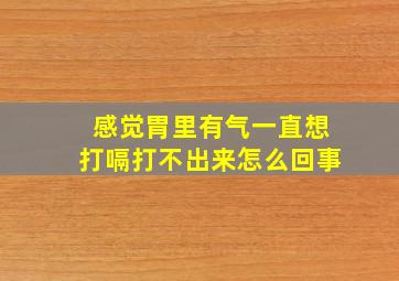 感觉胃里有气一直想打嗝打不出来怎么回事