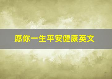 愿你一生平安健康英文