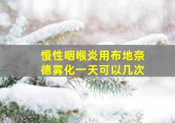 慢性咽喉炎用布地奈德雾化一天可以几次