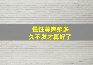 慢性荨麻疹多久不发才算好了