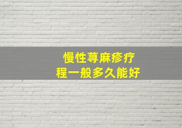 慢性荨麻疹疗程一般多久能好