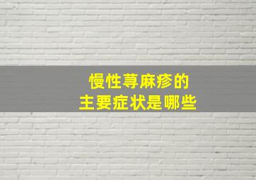 慢性荨麻疹的主要症状是哪些