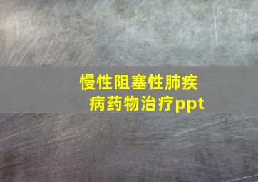 慢性阻塞性肺疾病药物治疗ppt