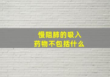 慢阻肺的吸入药物不包括什么