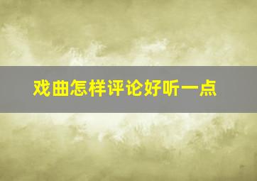 戏曲怎样评论好听一点