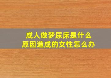 成人做梦尿床是什么原因造成的女性怎么办