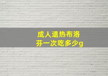 成人退热布洛芬一次吃多少g