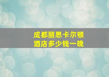 成都丽思卡尔顿酒店多少钱一晚