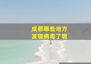 成都哪些地方发现病毒了呢