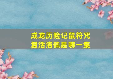 成龙历险记鼠符咒复活洛佩是哪一集