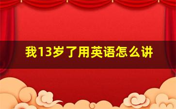 我13岁了用英语怎么讲