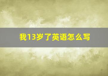 我13岁了英语怎么写